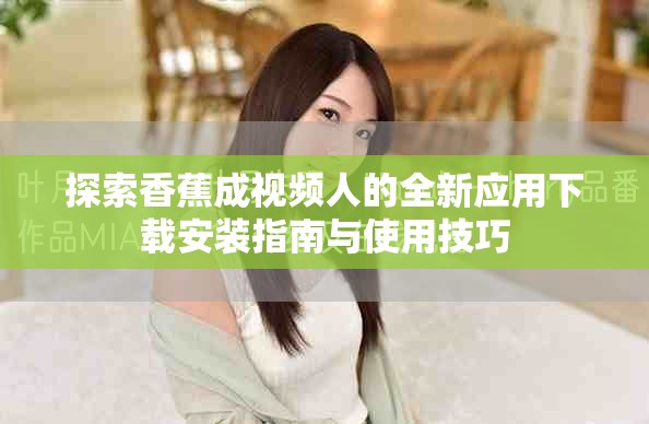 探索香蕉成视频人的全新应用下载安装指南与使用技巧