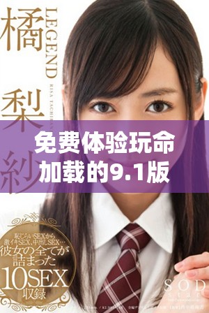免费体验玩命加载的9.1版本，轻松安装无烦恼