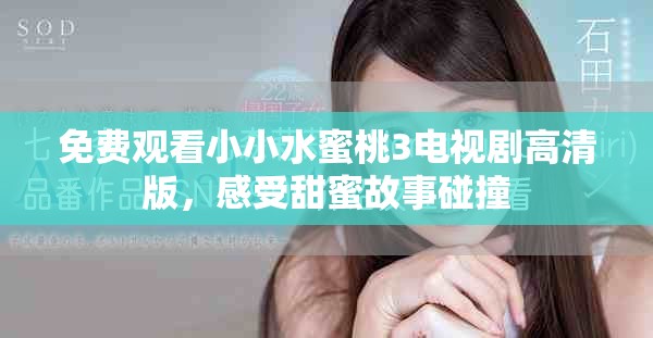 免费观看小小水蜜桃3电视剧高清版，感受甜蜜故事碰撞