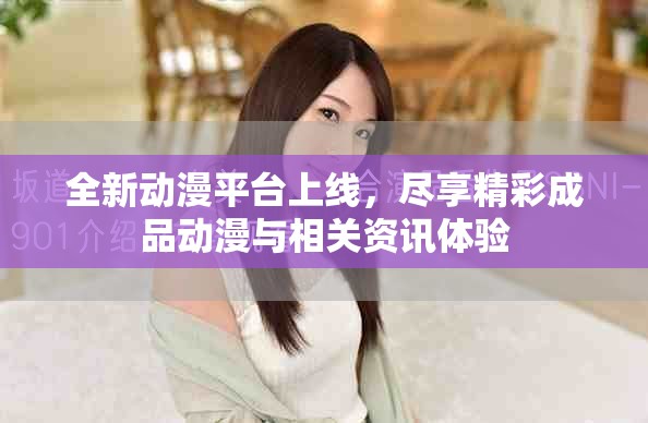 全新动漫平台上线，尽享精彩成品动漫与相关资讯体验
