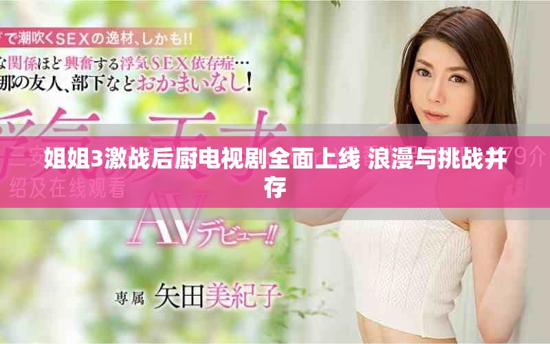 姐姐3激战后厨电视剧全面上线 浪漫与挑战并存