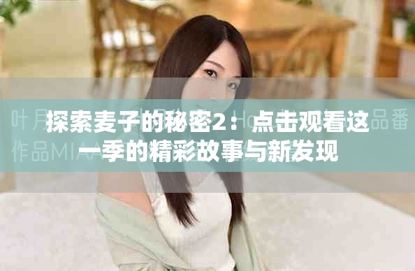 探索麦子的秘密2：点击观看这一季的精彩故事与新发现