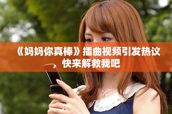 《妈妈你真棒》插曲视频引发热议，快来解救我吧