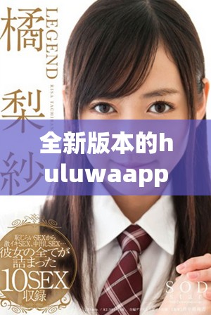 全新版本的huluwaapp下载，尽享精彩内容和流畅体验