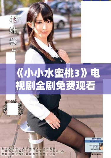 《小小水蜜桃3》电视剧全剧免费观看，精彩瞬间不容错过