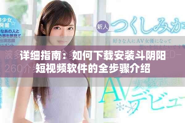 详细指南：如何下载安装斗阴阳短视频软件的全步骤介绍