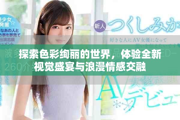 探索色彩绚丽的世界，体验全新视觉盛宴与浪漫情感交融