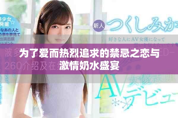 为了爱而热烈追求的禁忌之恋与激情奶水盛宴