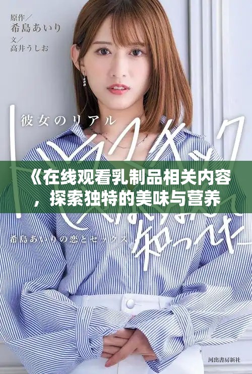 《在线观看乳制品相关内容，探索独特的美味与营养世界》