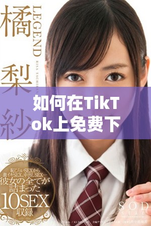 如何在TikTok上免费下载视频，让你的创意轻松分享给更多人