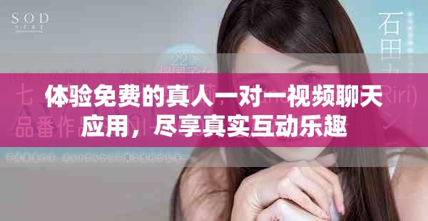 体验免费的真人一对一视频聊天应用，尽享真实互动乐趣