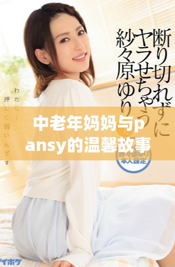 中老年妈妈与pansy的温馨故事分享与成长历程