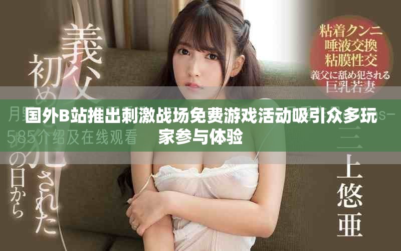 国外B站推出刺激战场免费游戏活动吸引众多玩家参与体验
