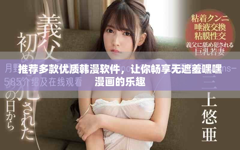推荐多款优质韩漫软件，让你畅享无遮羞嘿嘿漫画的乐趣