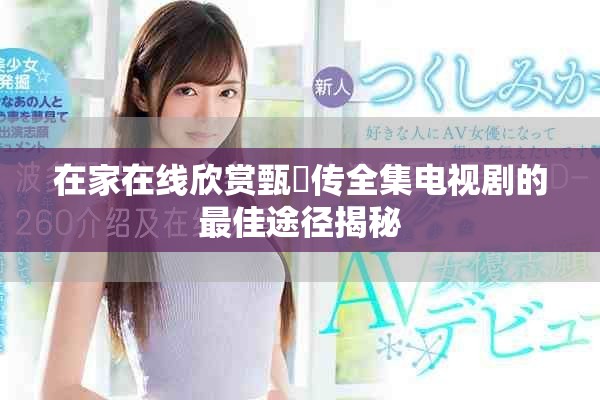 在家在线欣赏甄嬛传全集电视剧的最佳途径揭秘