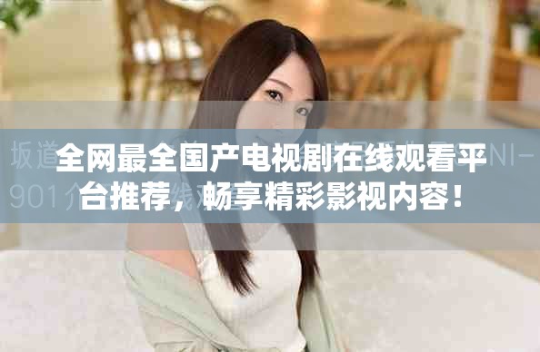 全网最全国产电视剧在线观看平台推荐，畅享精彩影视内容！