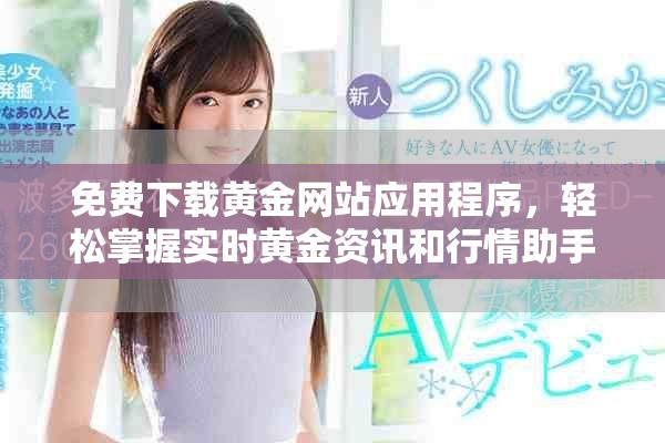 免费下载黄金网站应用程序，轻松掌握实时黄金资讯和行情助手