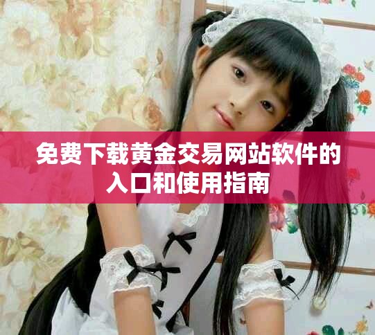 免费下载黄金交易网站软件的入口和使用指南