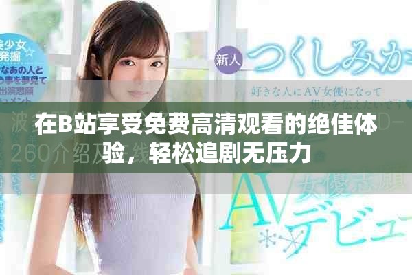 在B站享受免费高清观看的绝佳体验，轻松追剧无压力