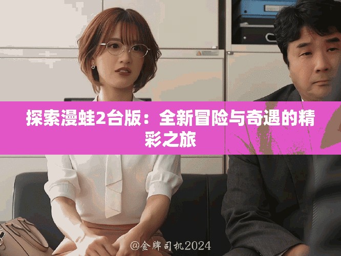 探索漫蛙2台版：全新冒险与奇遇的精彩之旅