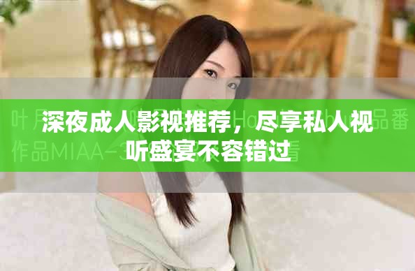 深夜成人影视推荐，尽享私人视听盛宴不容错过