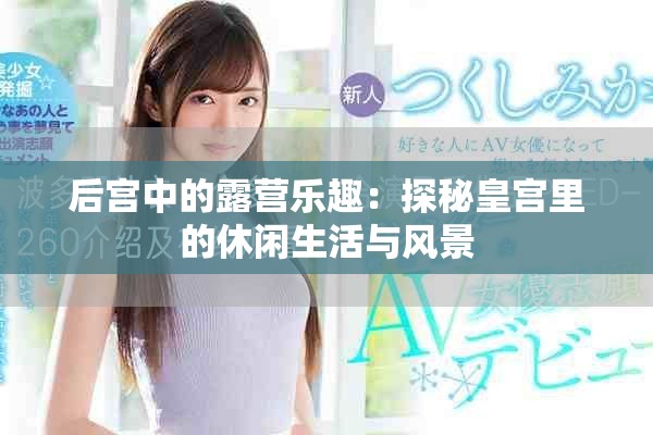 后宫中的露营乐趣：探秘皇宫里的休闲生活与风景