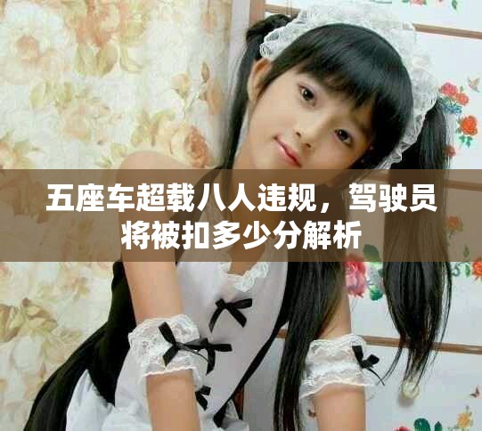 五座车超载八人违规，驾驶员将被扣多少分解析