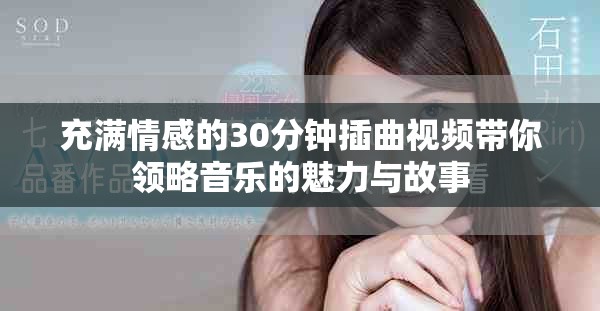 充满情感的30分钟插曲视频带你领略音乐的魅力与故事