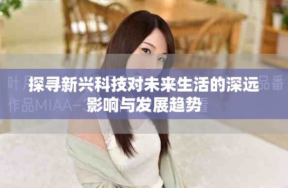 探寻新兴科技对未来生活的深远影响与发展趋势