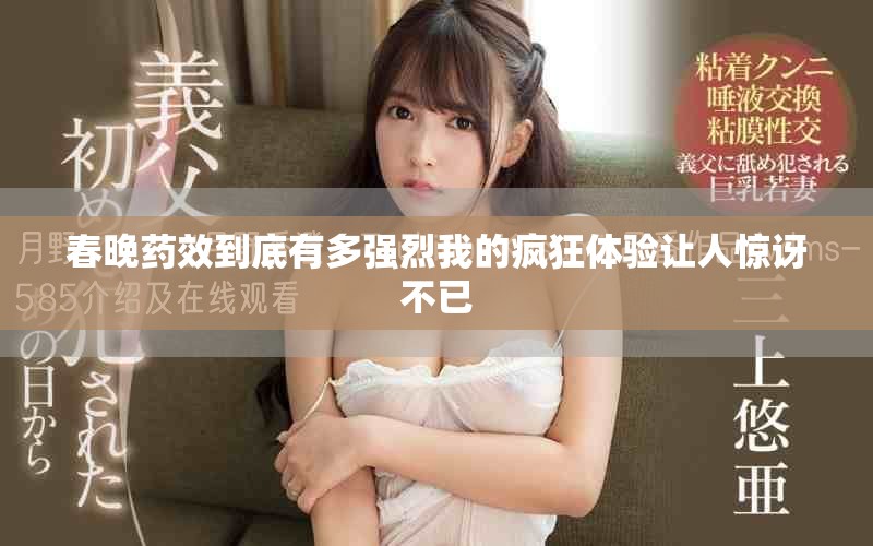 春晚药效到底有多强烈我的疯狂体验让人惊讶不已