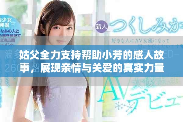 姑父全力支持帮助小芳的感人故事，展现亲情与关爱的真实力量