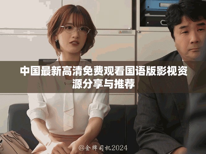 中国最新高清免费观看国语版影视资源分享与推荐
