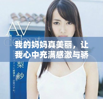 我的妈妈真美丽，让我心中充满感激与骄傲