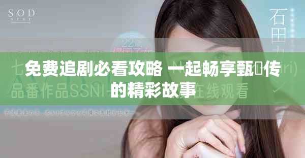 免费追剧必看攻略 一起畅享甄嬛传的精彩故事