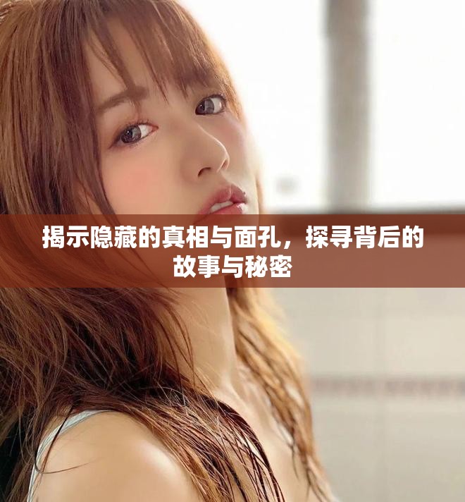 揭示隐藏的真相与面孔，探寻背后的故事与秘密