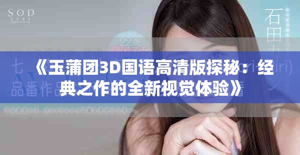 《玉蒲团3D国语高清版探秘：经典之作的全新视觉体验》