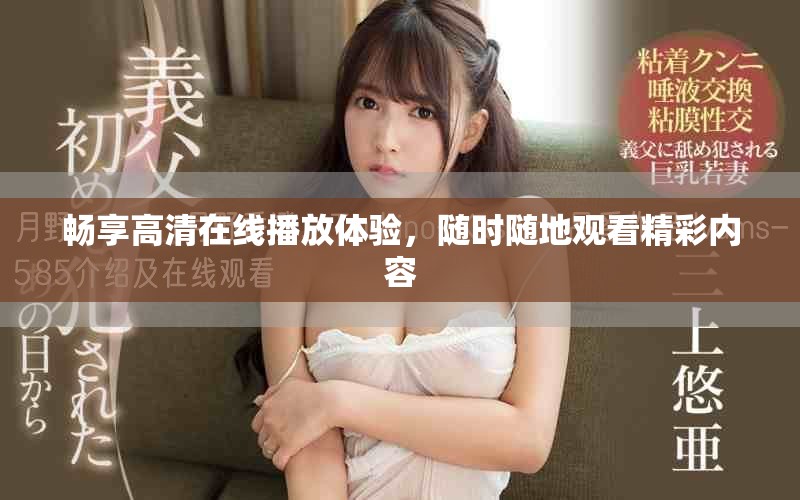 畅享高清在线播放体验，随时随地观看精彩内容