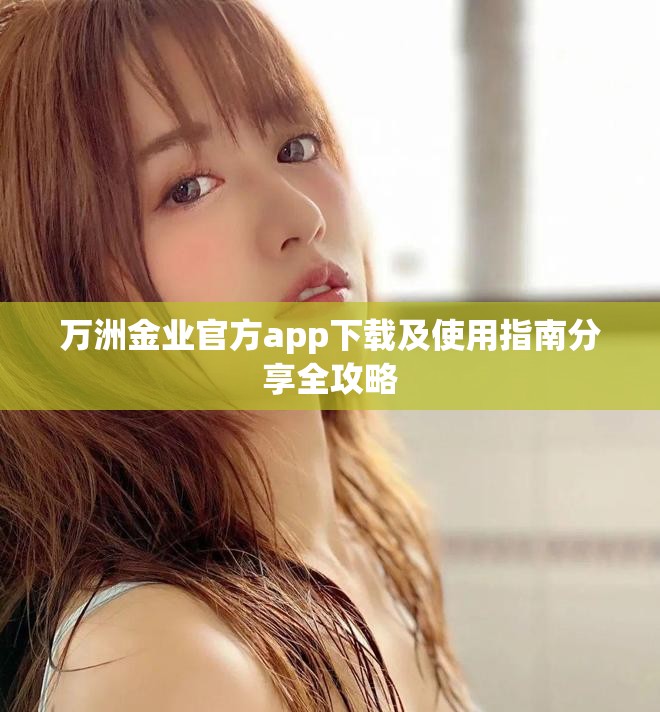 万洲金业官方app下载及使用指南分享全攻略
