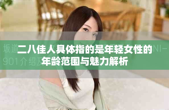 二八佳人具体指的是年轻女性的年龄范围与魅力解析