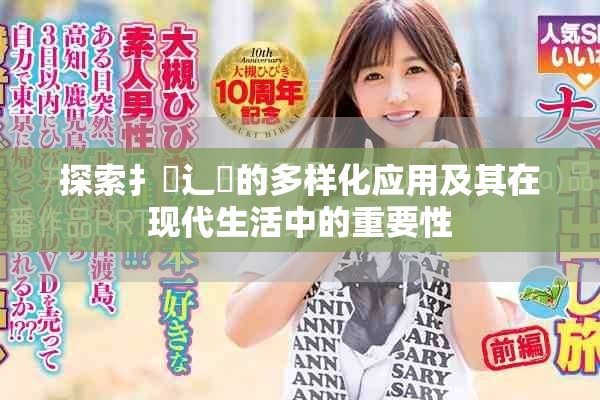 探索扌喿辶畐的多样化应用及其在现代生活中的重要性
