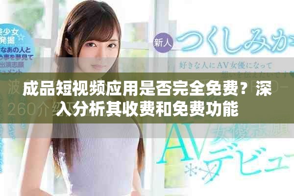 成品短视频应用是否完全免费？深入分析其收费和免费功能
