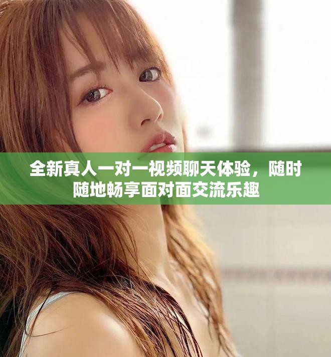全新真人一对一视频聊天体验，随时随地畅享面对面交流乐趣