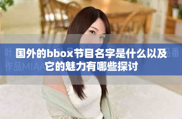 国外的bbox节目名字是什么以及它的魅力有哪些探讨