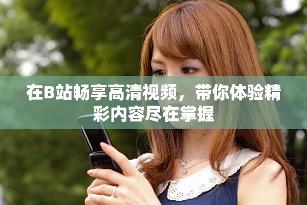 在B站畅享高清视频，带你体验精彩内容尽在掌握