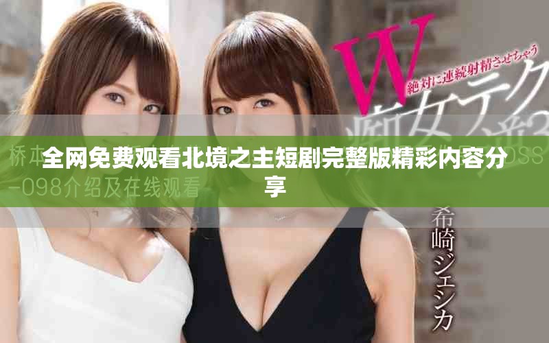 全网免费观看北境之主短剧完整版精彩内容分享