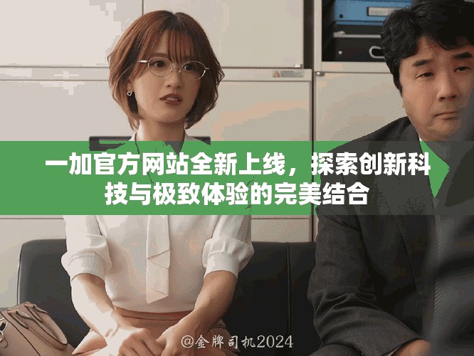 一加官方网站全新上线，探索创新科技与极致体验的完美结合