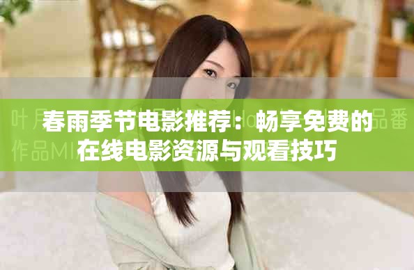 春雨季节电影推荐：畅享免费的在线电影资源与观看技巧