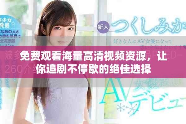 免费观看海量高清视频资源，让你追剧不停歇的绝佳选择