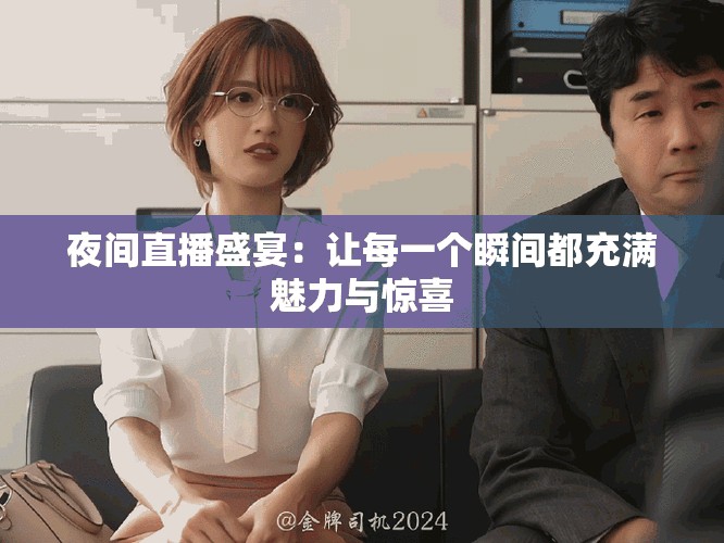 夜间直播盛宴：让每一个瞬间都充满魅力与惊喜