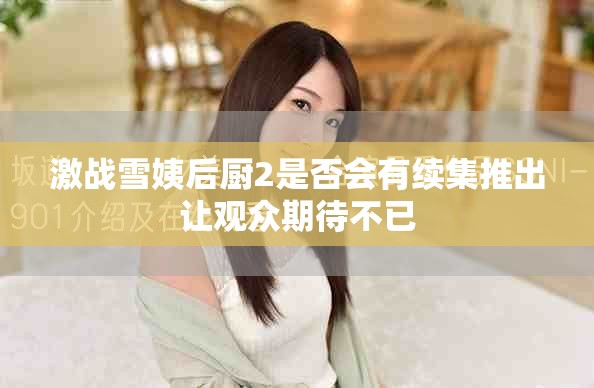 激战雪姨后厨2是否会有续集推出让观众期待不已